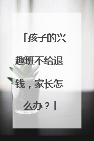孩子的兴趣班不给退钱，家长怎么办？