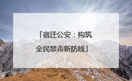 宿迁公安：构筑全民禁毒新防线