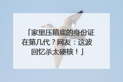 家里压箱底的身份证在第几代？网友：这波回忆杀太硬核！