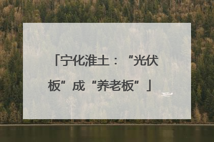宁化淮土：“光伏板”成“养老板”
