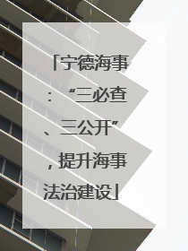 宁德海事：“三必查、三公开”，提升海事法治建设