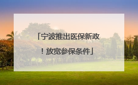 宁波推出医保新政！放宽参保条件