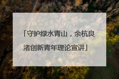 守护绿水青山，余杭良渚创新青年理论宣讲