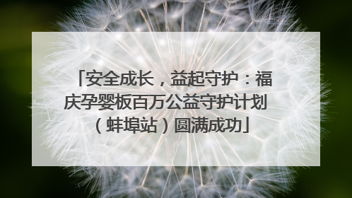 安全成长，益起守护：福庆孕婴板百万公益守护计划（蚌埠站）圆满成功