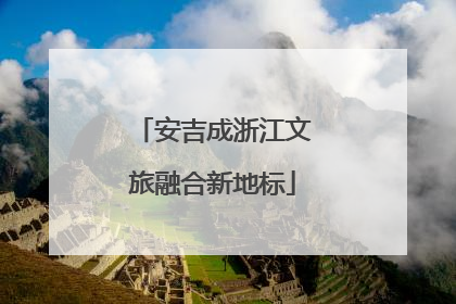 安吉成浙江文旅融合新地标