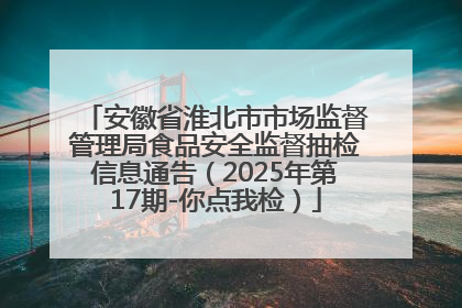 安徽省淮北市市场监督管理局食品安全监督抽检信息通告（2025年第17期-你点我检）
