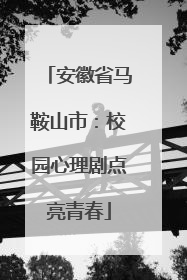 安徽省马鞍山市：校园心理剧点亮青春