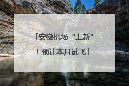 安徽机场“上新”！预计本月试飞