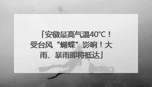安徽最高气温40℃！受台风“蝴蝶”影响！大雨、暴雨即将抵达