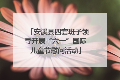 安溪县四套班子领导开展“六一”国际儿童节慰问活动