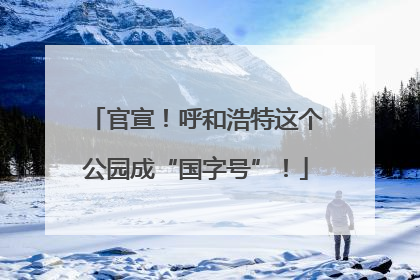 官宣！呼和浩特这个公园成“国字号”！