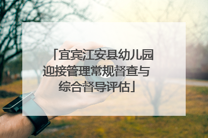 宜宾江安县幼儿园迎接管理常规督查与综合督导评估