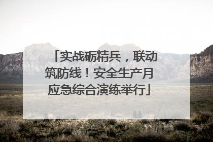 实战砺精兵，联动筑防线！安全生产月应急综合演练举行