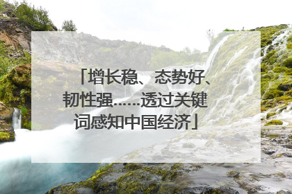 增长稳、态势好、韧性强……透过关键词感知中国经济