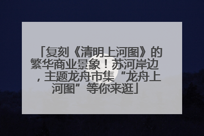 复刻《清明上河图》的繁华商业景象！苏河岸边，主题龙舟市集“龙舟上河图”等你来逛