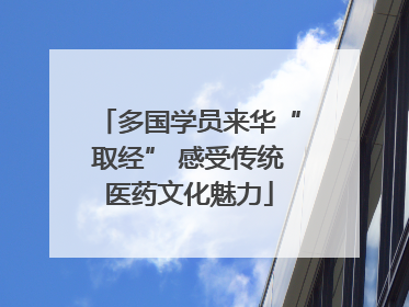 多国学员来华“取经” 感受传统医药文化魅力