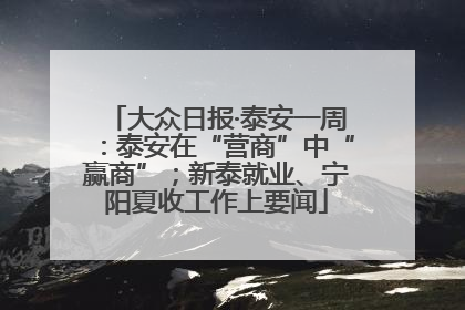 大众日报·泰安一周：泰安在“营商”中“赢商”；新泰就业、宁阳夏收工作上要闻