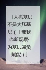 大抓基层不是大压基层（干部状态新观察·为基层减负赋能）