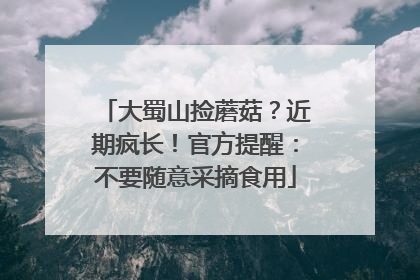 大蜀山捡蘑菇？近期疯长！官方提醒：不要随意采摘食用