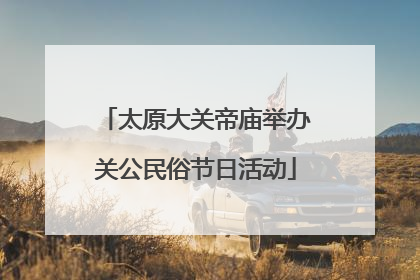 太原大关帝庙举办关公民俗节日活动