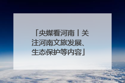 央媒看河南丨关注河南文旅发展、生态保护等内容