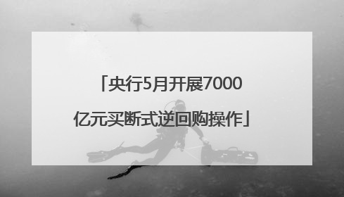 央行5月开展7000亿元买断式逆回购操作