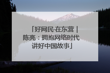 好网民·在东营｜陈亮：拥抱网络时代 讲好中国故事