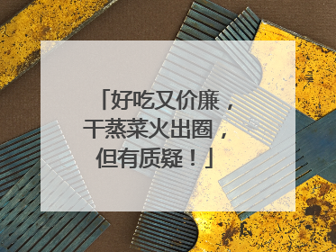 好吃又价廉，干蒸菜火出圈，但有质疑！