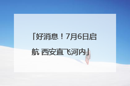 好消息！7月6日启航 西安直飞河内