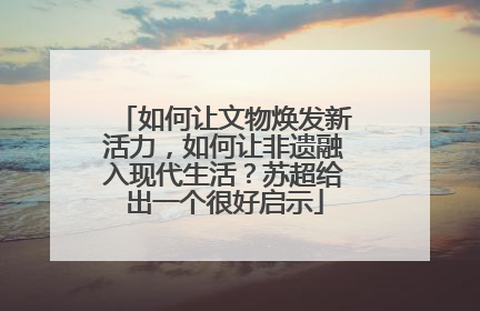 如何让文物焕发新活力，如何让非遗融入现代生活？苏超给出一个很好启示