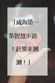 威海第一条智慧步道！赶紧来测测！
