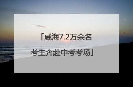 威海7.2万余名考生奔赴中考考场