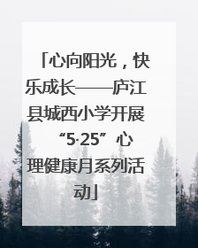 心向阳光，快乐成长——庐江县城西小学开展“5·25”心理健康月系列活动