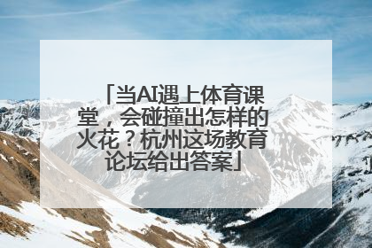 当AI遇上体育课堂，会碰撞出怎样的火花？杭州这场教育论坛给出答案