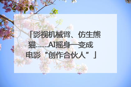 影视机械臂、仿生熊猫……AI摇身一变成电影“创作合伙人”