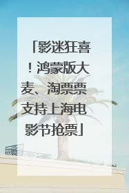 影迷狂喜！鸿蒙版大麦、淘票票支持上海电影节抢票