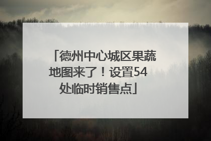 德州中心城区果蔬地图来了！设置54处临时销售点
