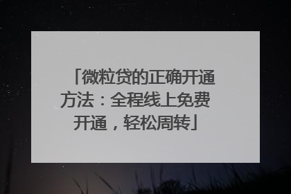 微粒贷的正确开通方法：全程线上免费开通，轻松周转