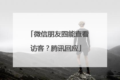 微信朋友圈能查看访客？腾讯回应