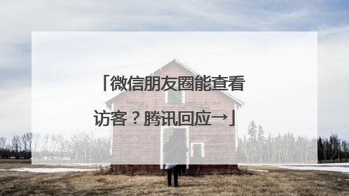 微信朋友圈能查看访客？腾讯回应→