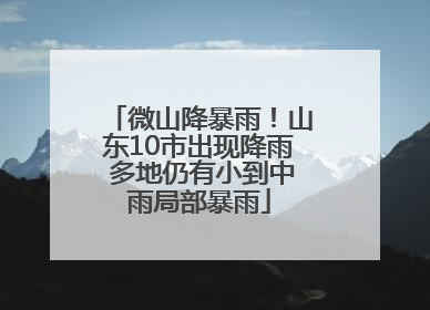 微山降暴雨！山东10市出现降雨 多地仍有小到中雨局部暴雨