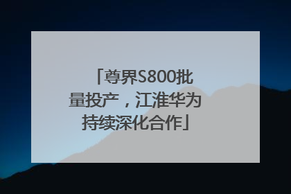 尊界S800批量投产，江淮华为持续深化合作