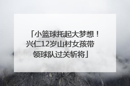 小篮球托起大梦想！兴仁12岁山村女孩带领球队过关斩将