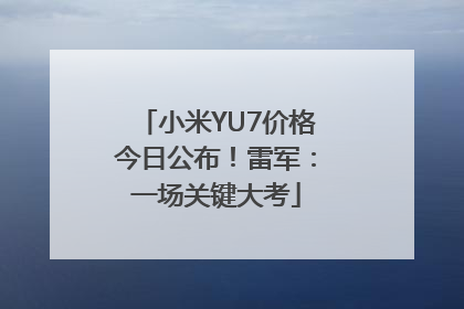 小米YU7价格今日公布！雷军：一场关键大考
