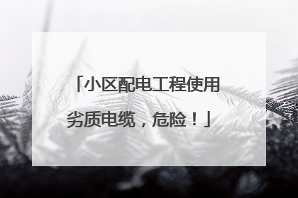 小区配电工程使用劣质电缆，危险！