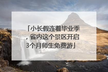 小长假连着毕业季，省内这个景区开启3个月师生免费游