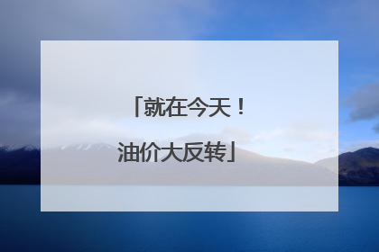 就在今天！油价大反转