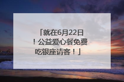 就在6月22日！公益爱心餐免费吃银座请客！