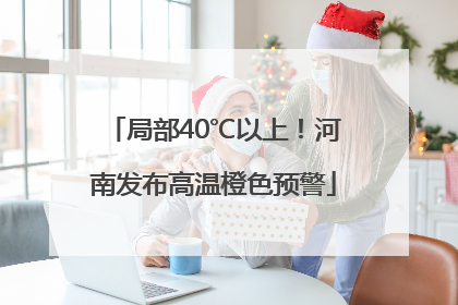 局部40℃以上！河南发布高温橙色预警