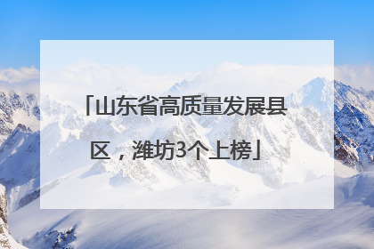 山东省高质量发展县区，潍坊3个上榜
